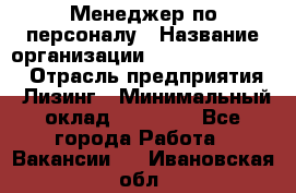 Менеджер по персоналу › Название организации ­ Fusion Service › Отрасль предприятия ­ Лизинг › Минимальный оклад ­ 20 000 - Все города Работа » Вакансии   . Ивановская обл.